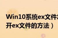 Win10系统ex文件怎么打开（Win10系统打开ex文件的方法）