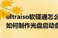 ultraiso软碟通怎么制作启动光盘（ultraiso如何制作光盘启动盘）