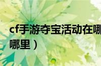 cf手游夺宝活动在哪里进（cf手游夺宝活动在哪里）