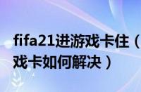 fifa21进游戏卡住（win7系统下FIFA2011游戏卡如何解决）