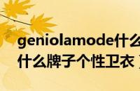 geniolamode什么档次（geniolamode是什么牌子个性卫衣）