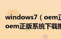 windows7（oem正版系统下载 windows7 oem正版系统下载推荐）