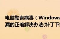 电脑勒索病毒（Windows勒索病毒恐怖蔓延！NSA武器泄漏的正确解决办法(补丁下载)）