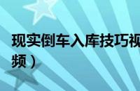 现实倒车入库技巧视频（真实倒车入库技巧视频）