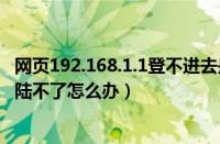 网页192.168.1.1登不进去是怎么回事（网页192.168.0.1登陆不了怎么办）