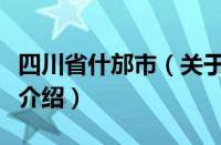 四川省什邡市（关于四川省什邡市的基本详情介绍）