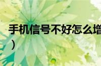 手机信号不好怎么增强（手机信号差怎么解决）