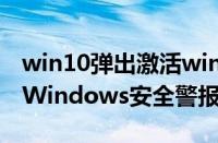 win10弹出激活windows（Win10老是弹出Windows安全警报怎么关闭）