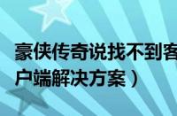 豪侠传奇说找不到客户端怎么办（无法找到客户端解决方案）