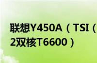 联想Y450A（TSI（E）本性能强悍 搭载酷睿2双核T6600）