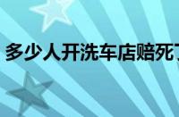 多少人开洗车店赔死了（洗车店投资多少钱）