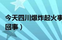 今天四川爆炸起火事件最新消息（到底是怎么回事）