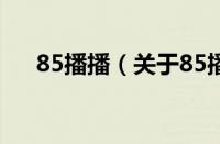 85播播（关于85播播的基本详情介绍）