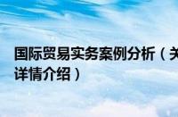 国际贸易实务案例分析（关于国际贸易实务案例分析的基本详情介绍）