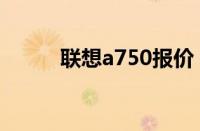 联想a750报价（联想a750评测）