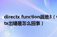 directx function战地3（windows10系统运行战地3directx出错是怎么回事）