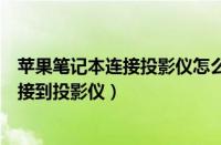 苹果笔记本连接投影仪怎么设置（如何将苹果笔记本电脑连接到投影仪）