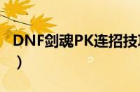 DNF剑魂PK连招技巧教学（高玩PK心得分享）