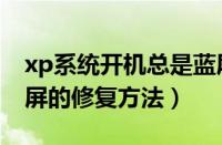 xp系统开机总是蓝屏怎么办（xp系统开机蓝屏的修复方法）