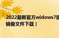 2022最新官方widows7旗舰版系统下载（win7旗舰版iso镜像文件下载）