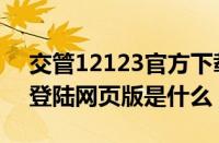 交管12123官方下载在哪里（12123交管网登陆网页版是什么）