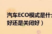 汽车ECO模式是什么意思（ECO模式是开启好还是关闭好）