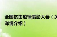 全国抗击疫情表彰大会（关于全国抗击疫情表彰大会的基本详情介绍）