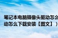 笔记本电脑摄像头驱动怎么下载安装（笔记本win7摄像头驱动怎么下载安装【图文】）