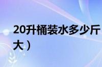 20升桶装水多少斤（正常的饮水机水桶是多大）