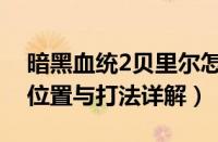 暗黑血统2贝里尔怎么打（暗黑血统2贝瑟尔位置与打法详解）