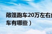 敞篷跑车20万左右盘点（20万左右的敞篷跑车有哪些）