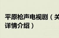 平原枪声电视剧（关于平原枪声电视剧的基本详情介绍）