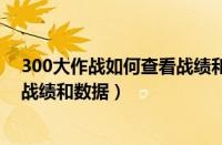 300大作战如何查看战绩和数据记录（300大作战如何查看战绩和数据）