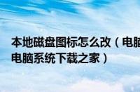 本地磁盘图标怎么改（电脑本地磁盘图标显示异常如何解决电脑系统下载之家）