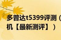 多普达t5399评测（多普达t5388w刷机和手机【最新测评】）