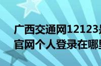 广西交通网12123是什么（广西交管12123官网个人登录在哪里）