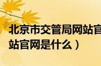 北京市交管局网站官网是什么（北京交管局网站官网是什么）