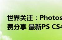 世界关注：Photoshop（CS4序列码永久免费分享 最新PS CS4序列号）