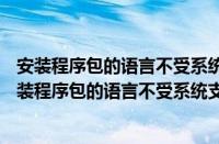 安装程序包的语言不受系统支持2010 安装（XP系统出现安装程序包的语言不受系统支持怎么解决）