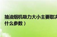 抽油烟机吸力大小主要取决于什么参数（吸尘器吸力大小看什么参数）