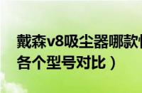 戴森v8吸尘器哪款性价比高（戴森吸尘器v8各个型号对比）