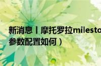 新消息丨摩托罗拉milestone怎么样（摩托罗拉milestone参数配置如何）