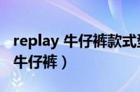 replay 牛仔裤款式型号（Replay是什么牌子牛仔裤）