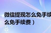 微信提现怎么免手续费积分兑换（微信提现怎么免手续费）