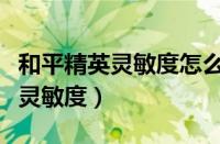 和平精英灵敏度怎么调适合自己的（和平精英灵敏度）