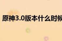 原神3.0版本什么时候上线（2022最新消息）