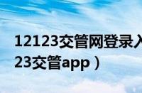 12123交管网登录入口是什么（怎样下载12123交管app）