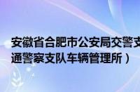 安徽省合肥市公安局交警支队车辆管理所（合肥市公安局交通警察支队车辆管理所）