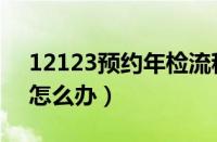 12123预约年检流程（12123预约检车没去怎么办）