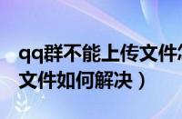 qq群不能上传文件怎么回事（qq群无法上传文件如何解决）